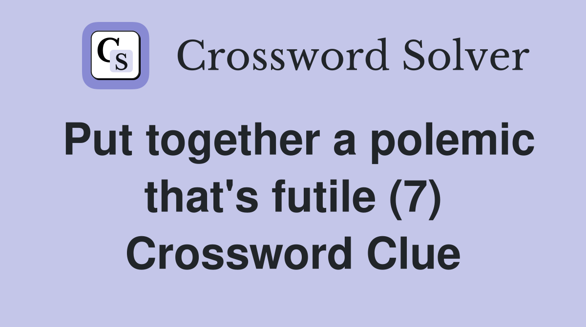 Put together a polemic that's futile (7) Crossword Clue