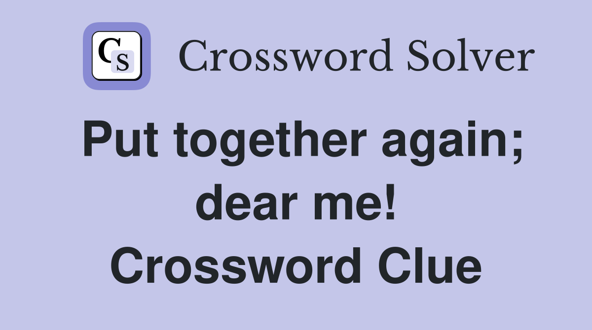 Put together again; dear me! Crossword Clue