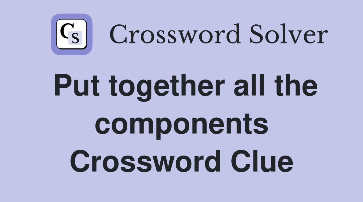 Put together all the components Crossword Clue