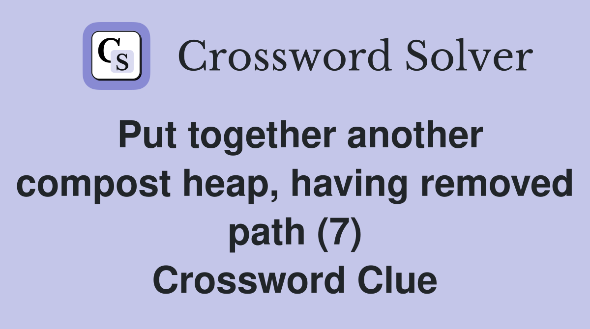 Put together another compost heap, having removed path (7) Crossword Clue