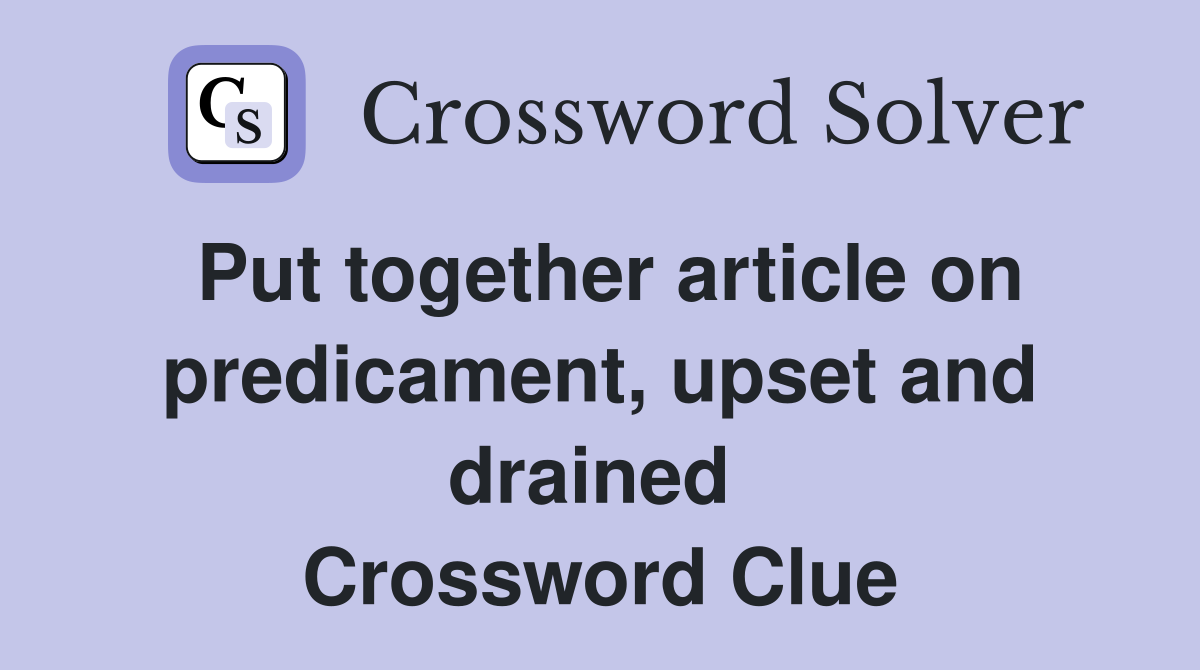 Put together article on predicament, upset and drained  Crossword Clue