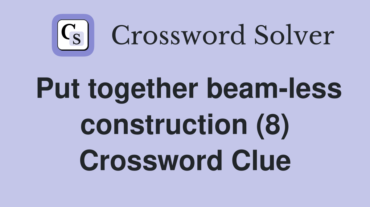Put together beam-less construction (8) Crossword Clue