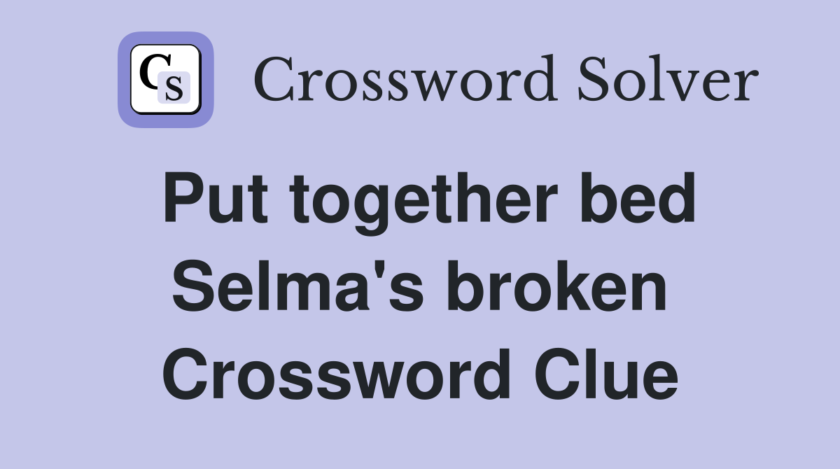Put together bed Selma's broken Crossword Clue