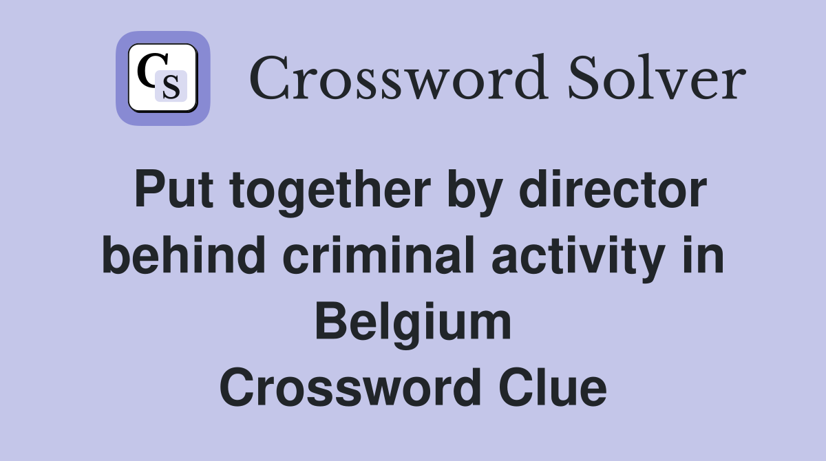Put together by director behind criminal activity in Belgium Crossword Clue
