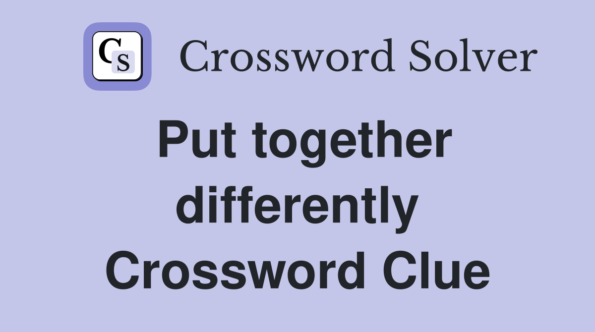 Put together differently Crossword Clue