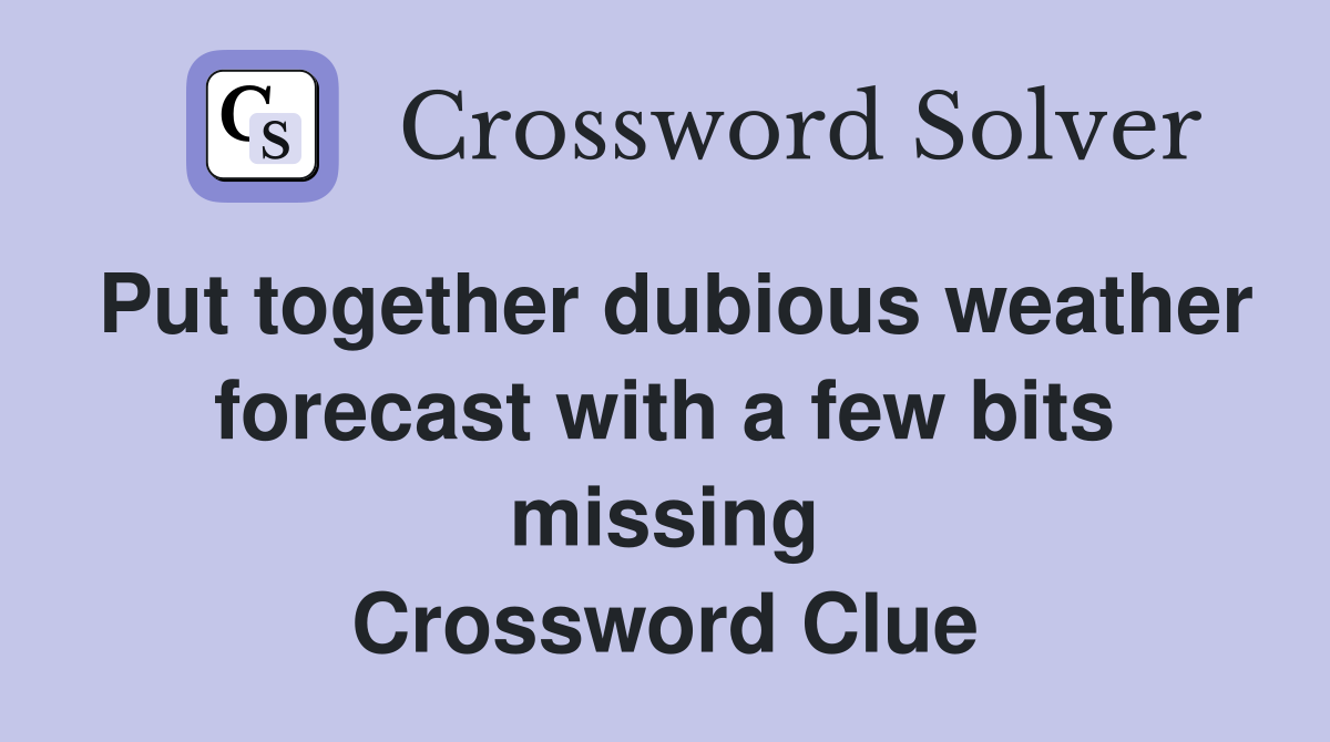 Put together dubious weather forecast with a few bits missing Crossword Clue