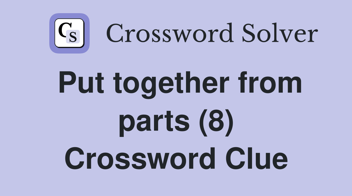 Put together from parts (8) Crossword Clue