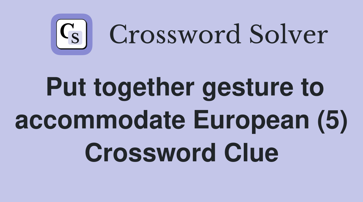 Put together gesture to accommodate European (5) Crossword Clue