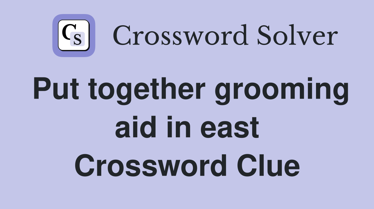 Put together grooming aid in east Crossword Clue