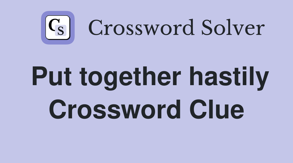 Put together hastily Crossword Clue