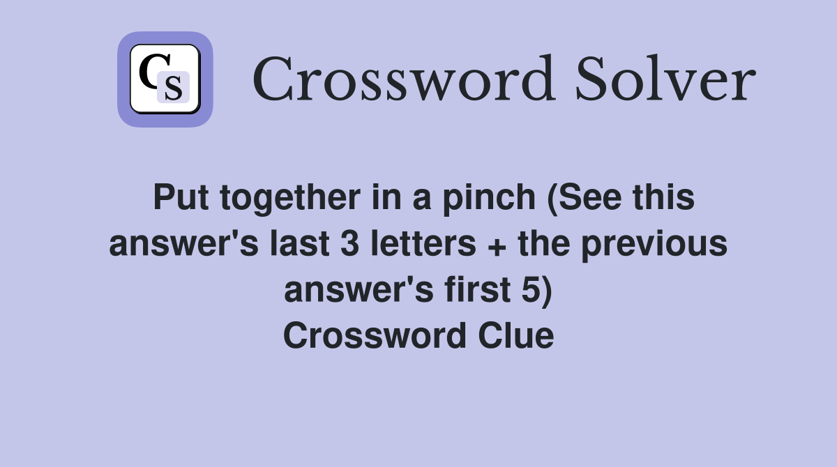 Put together in a pinch (See this answer's last 3 letters + the previous answer's first 5) Crossword Clue