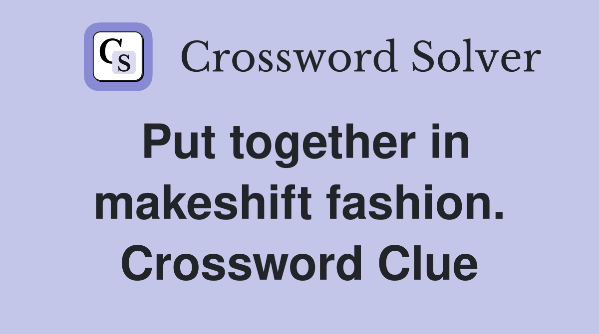 Put together in makeshift fashion. Crossword Clue