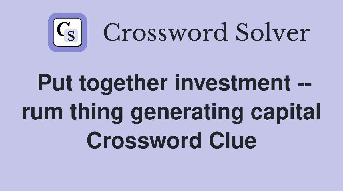 Put together investment -- rum thing generating capital Crossword Clue