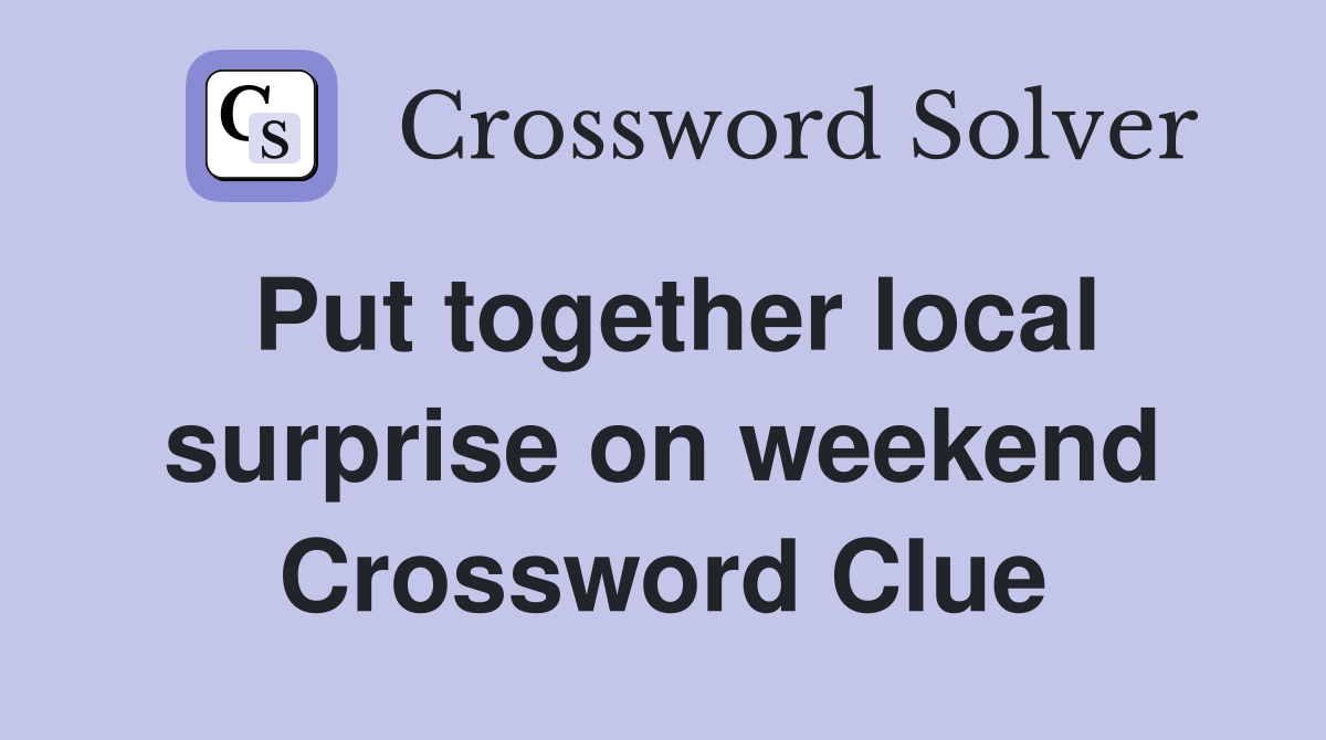 Put together local surprise on weekend Crossword Clue