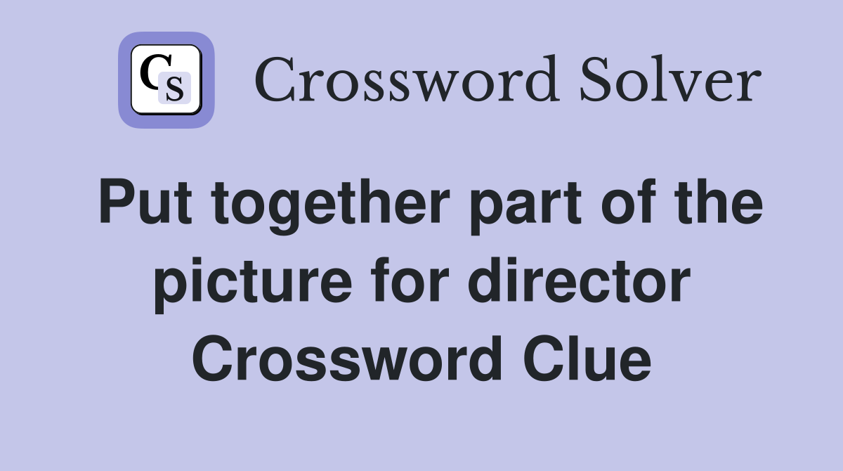 Put together part of the picture for director Crossword Clue