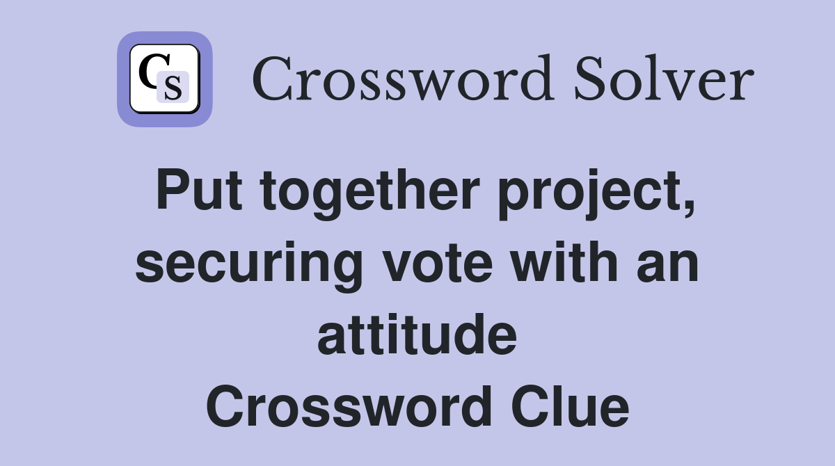 Put together project, securing vote with an attitude Crossword Clue