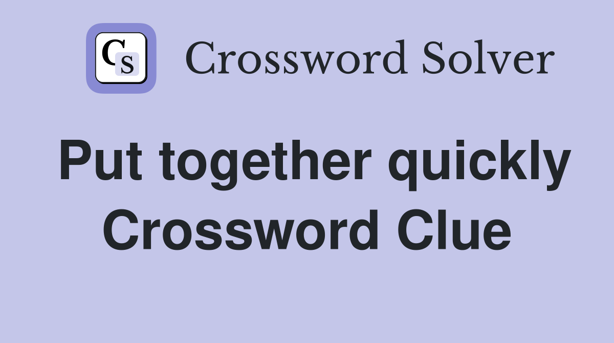 Put together quickly Crossword Clue