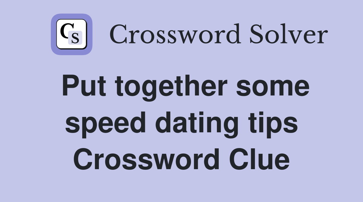 Put together some speed dating tips Crossword Clue