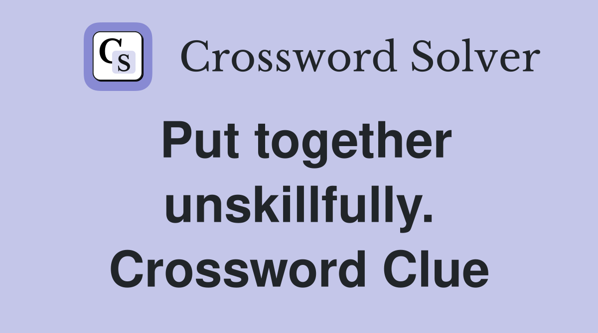 Put together unskillfully. Crossword Clue