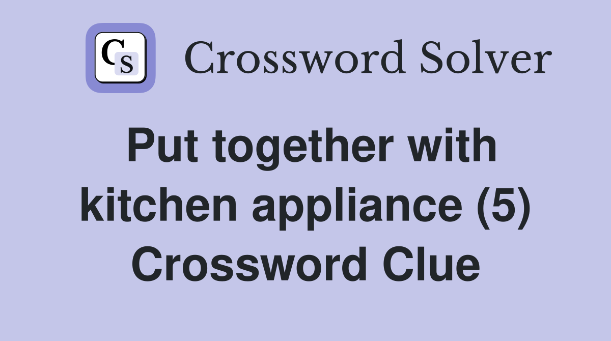 Put together with kitchen appliance (5) Crossword Clue