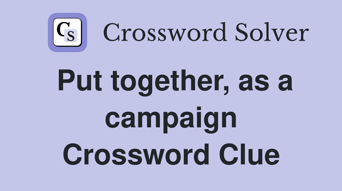 Put together, as a campaign Crossword Clue