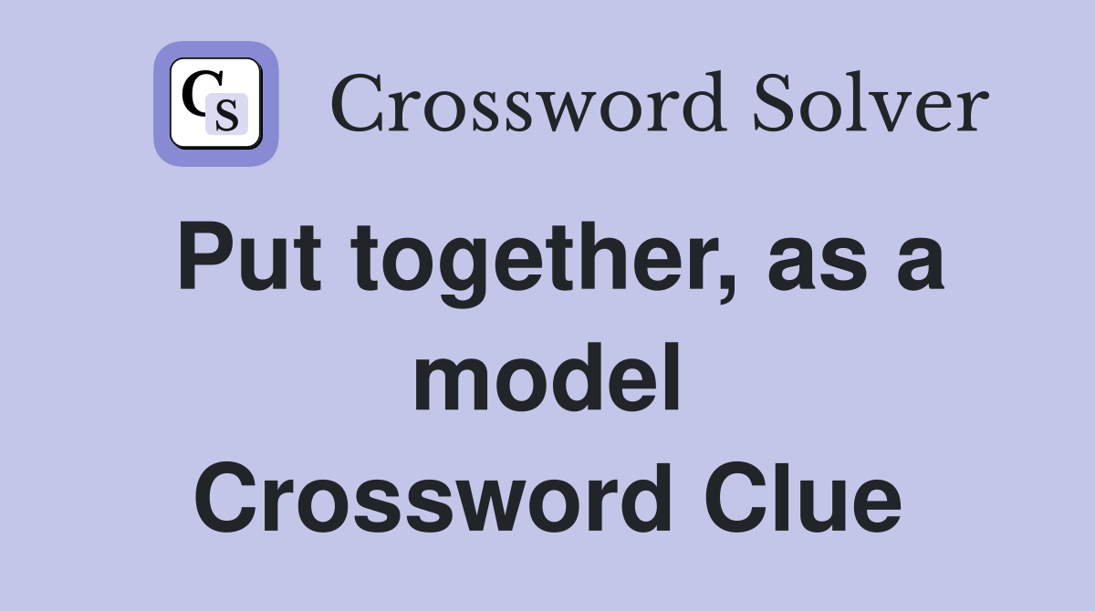 Put together, as a model Crossword Clue
