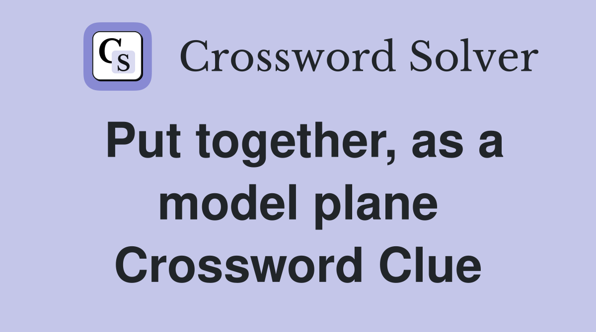 Put together, as a model plane Crossword Clue