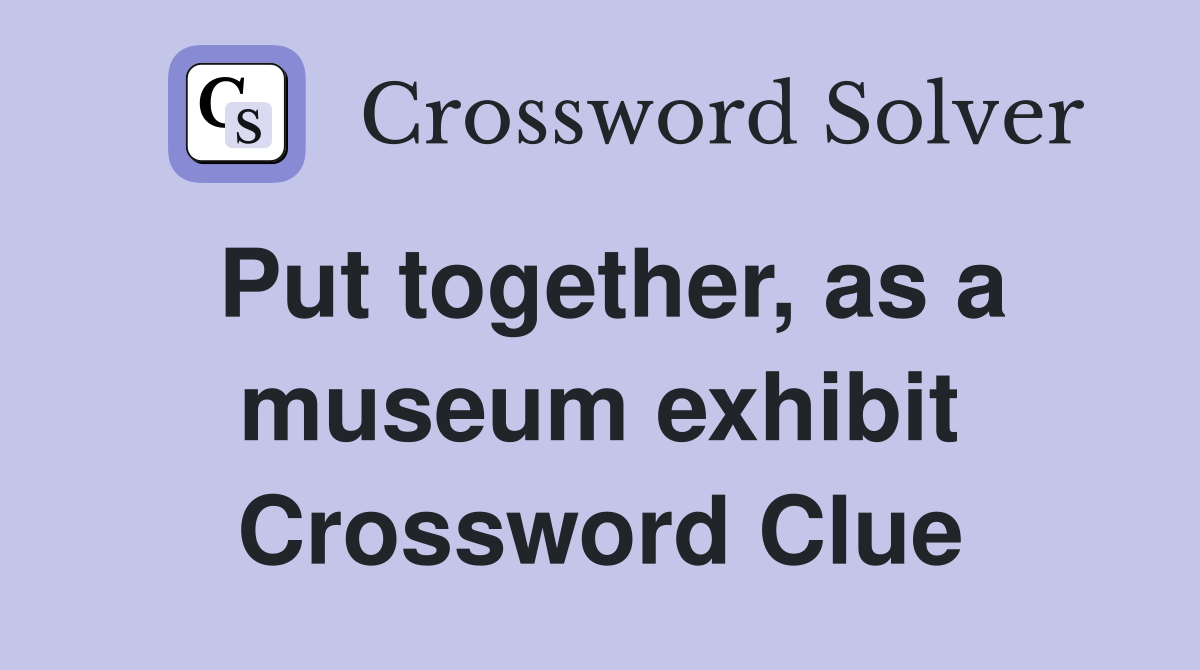 Put together, as a museum exhibit Crossword Clue