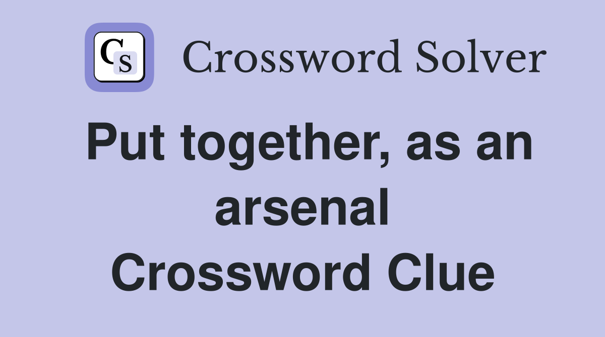 Put together, as an arsenal Crossword Clue