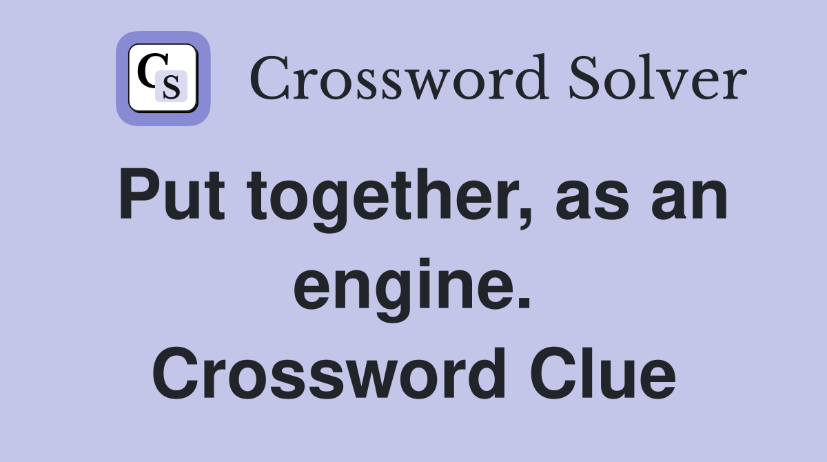 Put together, as an engine. Crossword Clue