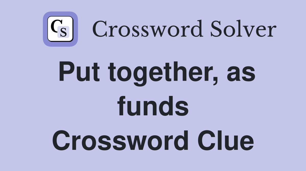 Put together, as funds Crossword Clue