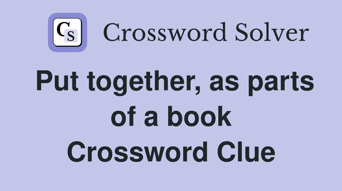 Put together, as parts of a book Crossword Clue