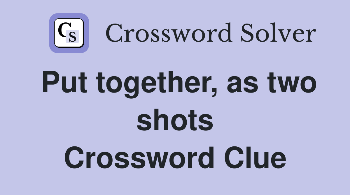 Put together, as two shots Crossword Clue