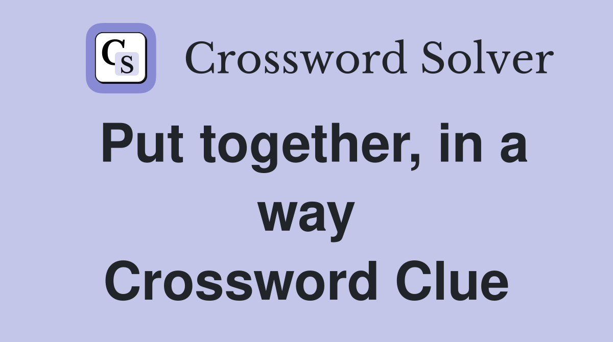 Put together, in a way Crossword Clue