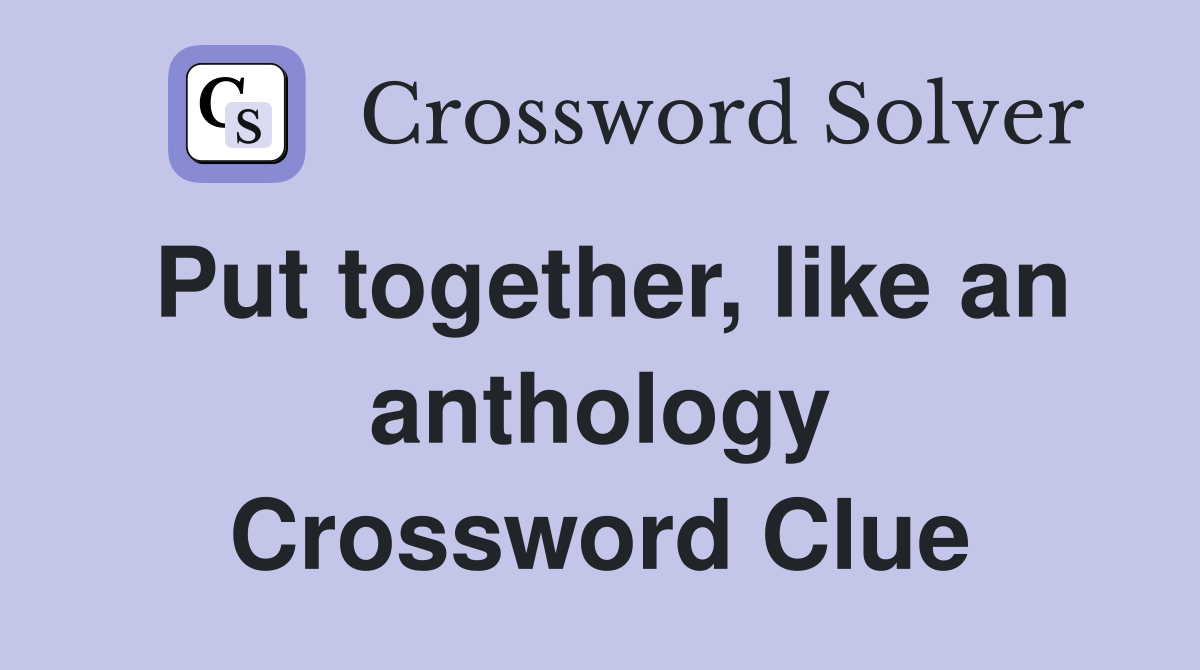 Put together, like an anthology Crossword Clue