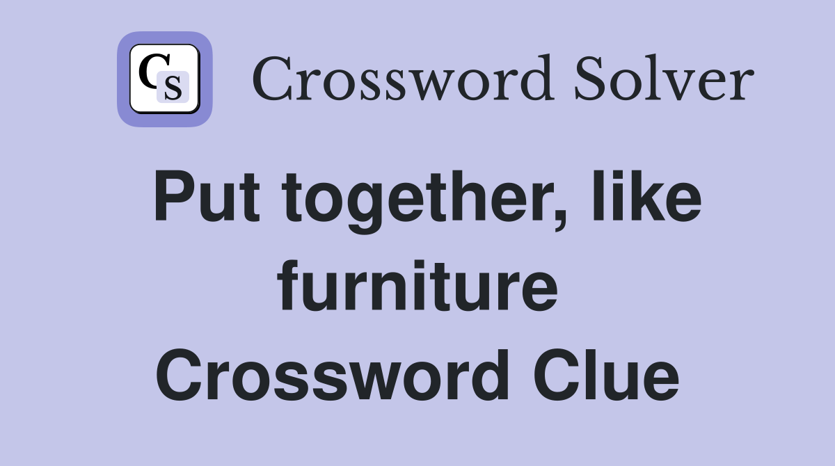 Put together, like furniture Crossword Clue