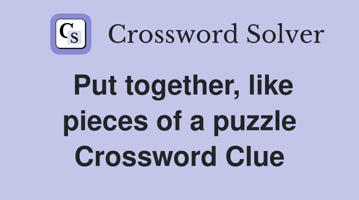 Put together, like pieces of a puzzle Crossword Clue