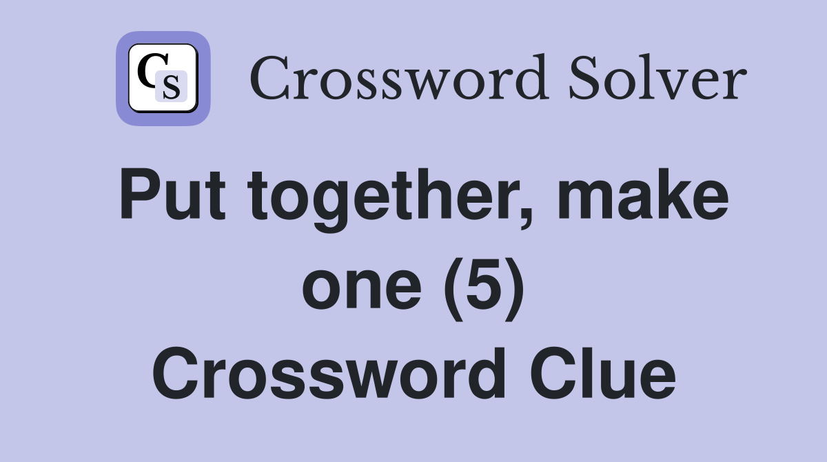 Put together, make one (5) Crossword Clue