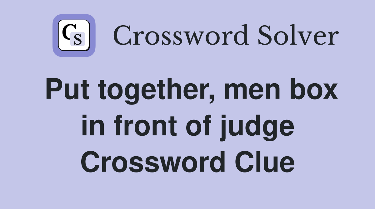 Put together, men box in front of judge Crossword Clue