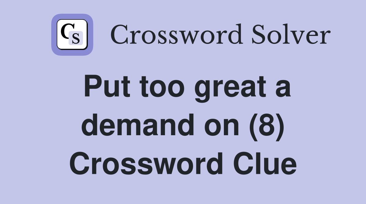 Put too great a demand on (8) Crossword Clue