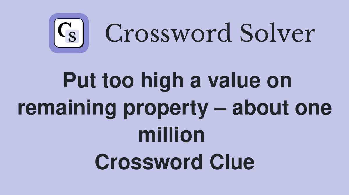Put too high a value on remaining property – about one million  Crossword Clue