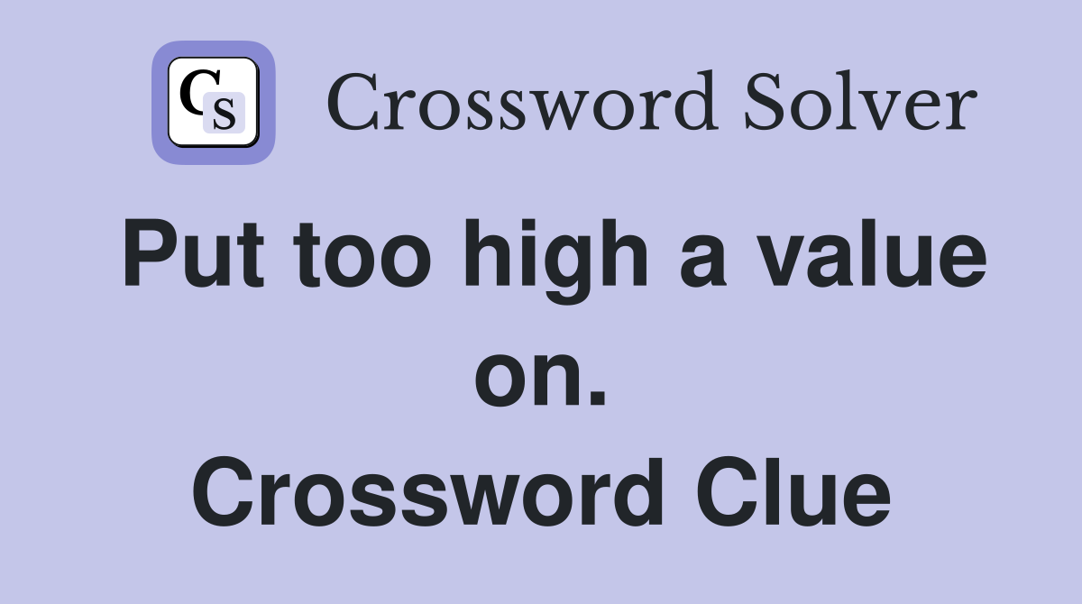 Put too high a value on. Crossword Clue