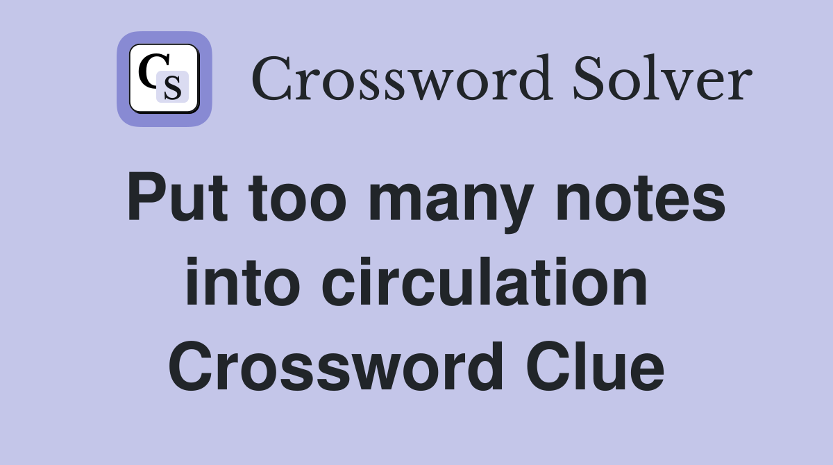Put too many notes into circulation Crossword Clue
