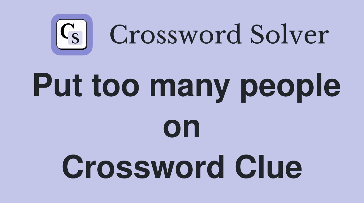 Put too many people on Crossword Clue