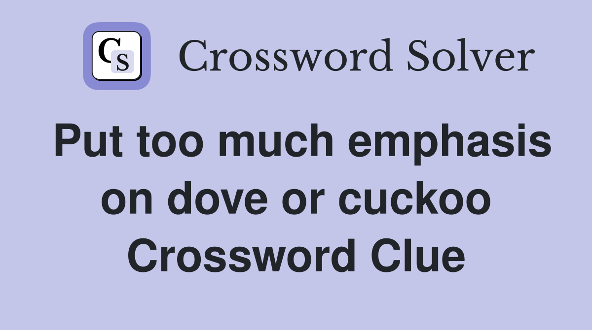 Put too much emphasis on dove or cuckoo Crossword Clue