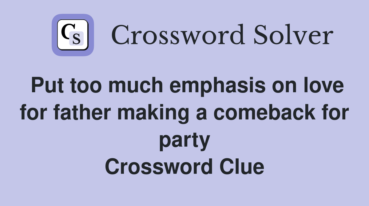 Put too much emphasis on love for father making a comeback for party Crossword Clue