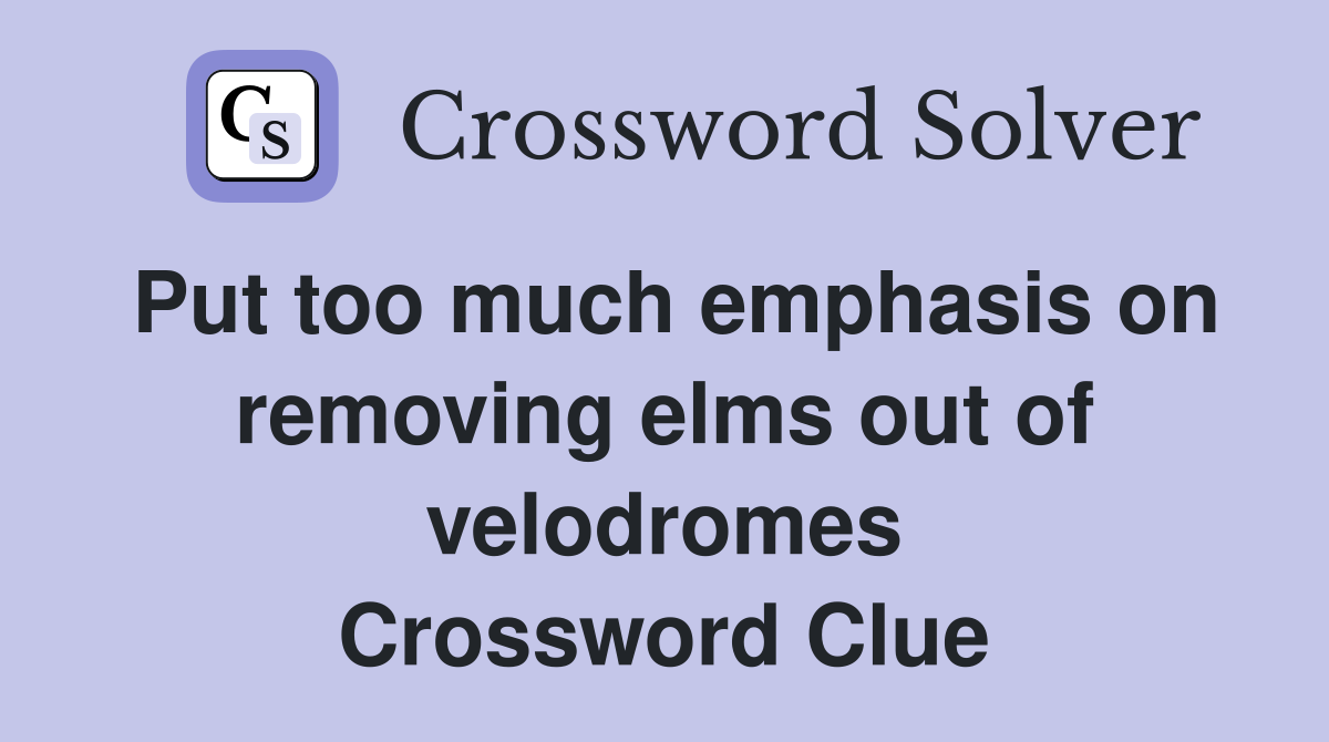 Put too much emphasis on removing elms out of velodromes Crossword Clue