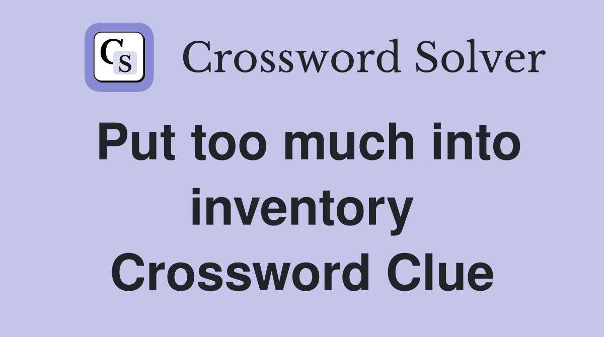 Put too much into inventory Crossword Clue