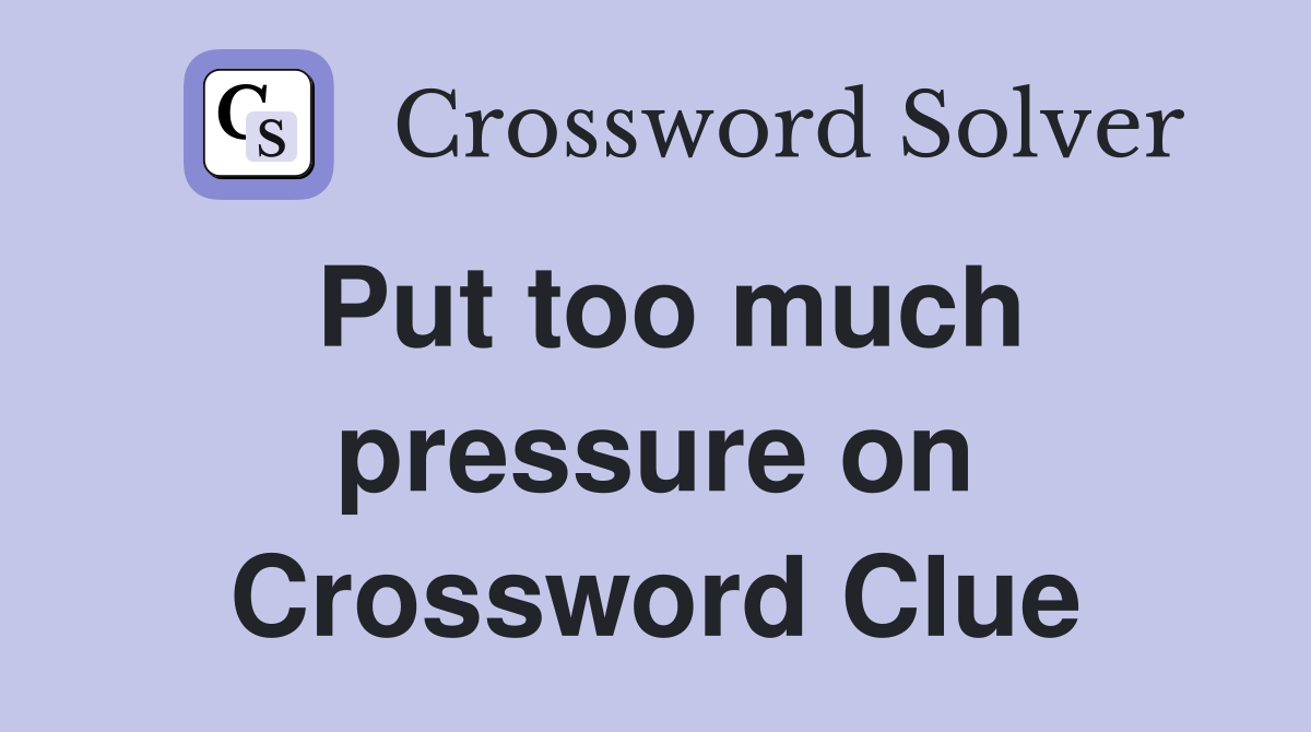 Put too much pressure on Crossword Clue