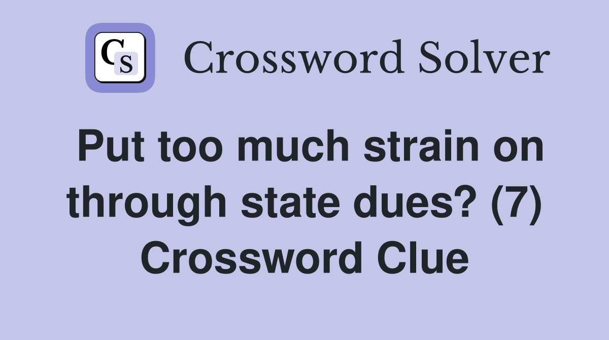Put too much strain on through state dues? (7) Crossword Clue